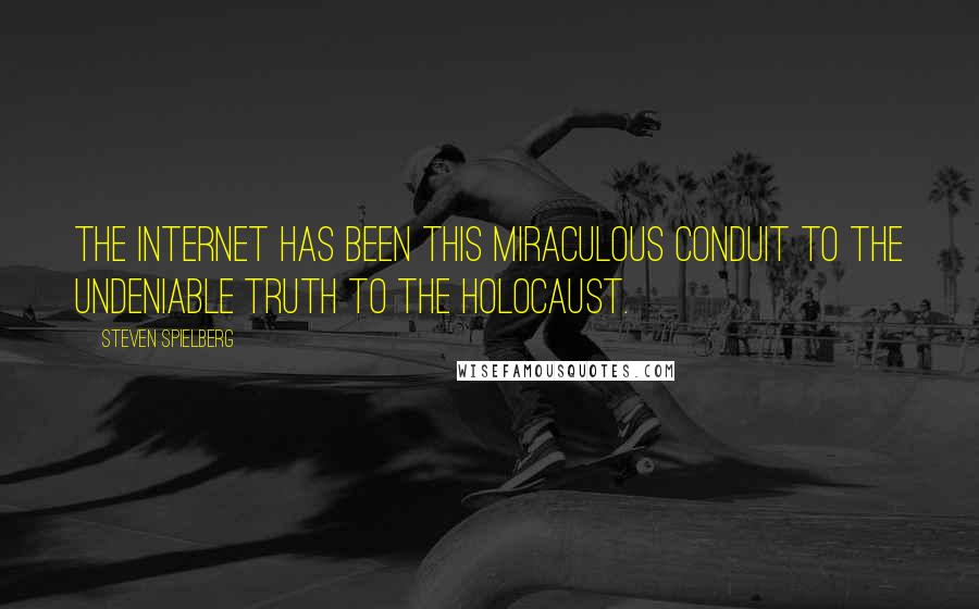 Steven Spielberg Quotes: The Internet has been this miraculous conduit to the undeniable truth to the Holocaust.