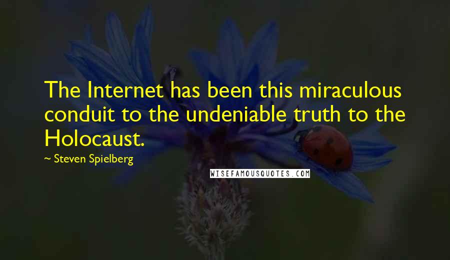Steven Spielberg Quotes: The Internet has been this miraculous conduit to the undeniable truth to the Holocaust.