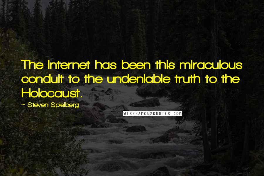 Steven Spielberg Quotes: The Internet has been this miraculous conduit to the undeniable truth to the Holocaust.