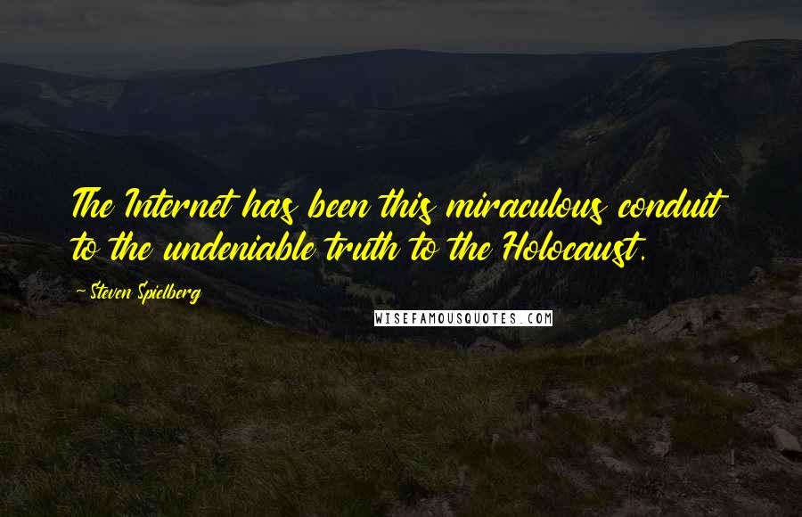 Steven Spielberg Quotes: The Internet has been this miraculous conduit to the undeniable truth to the Holocaust.