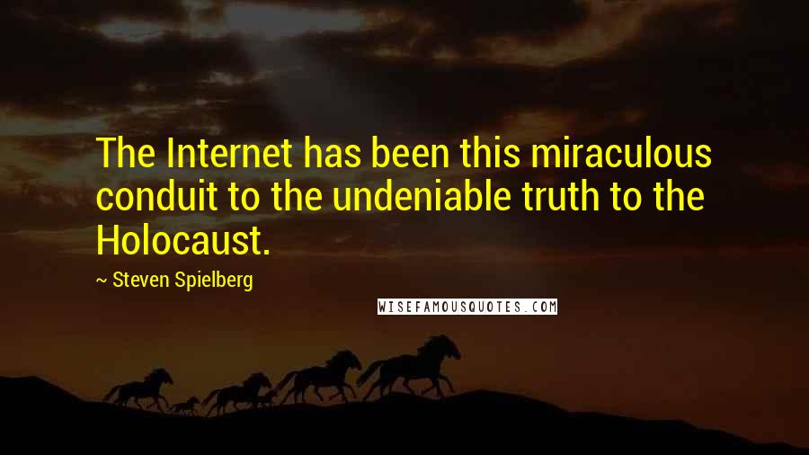 Steven Spielberg Quotes: The Internet has been this miraculous conduit to the undeniable truth to the Holocaust.