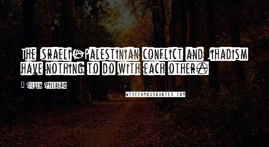 Steven Spielberg Quotes: The Israeli-Palestinian conflict and Jihadism have nothing to do with each other.