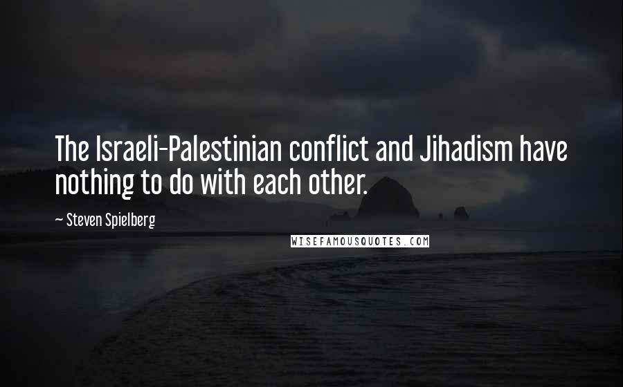Steven Spielberg Quotes: The Israeli-Palestinian conflict and Jihadism have nothing to do with each other.