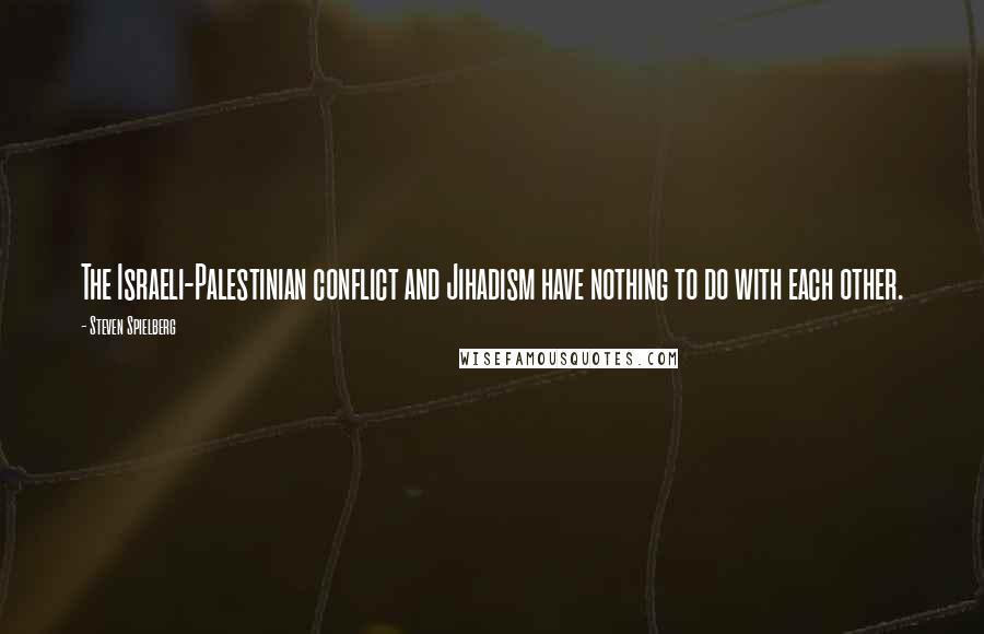 Steven Spielberg Quotes: The Israeli-Palestinian conflict and Jihadism have nothing to do with each other.