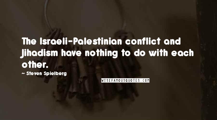 Steven Spielberg Quotes: The Israeli-Palestinian conflict and Jihadism have nothing to do with each other.