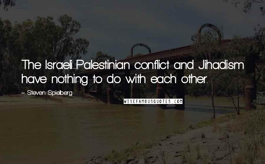 Steven Spielberg Quotes: The Israeli-Palestinian conflict and Jihadism have nothing to do with each other.
