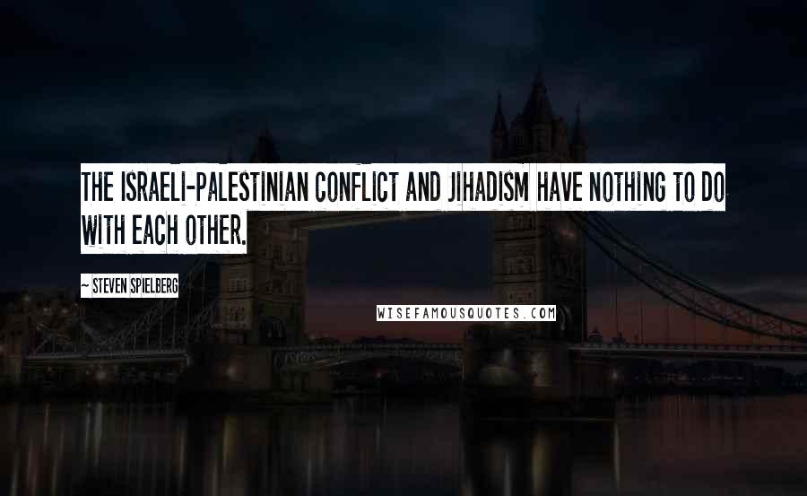 Steven Spielberg Quotes: The Israeli-Palestinian conflict and Jihadism have nothing to do with each other.