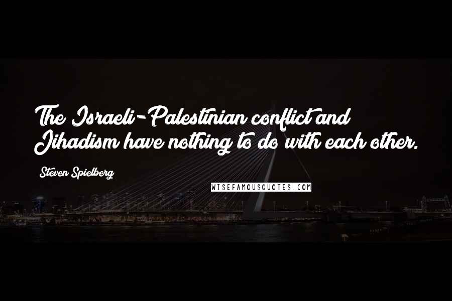 Steven Spielberg Quotes: The Israeli-Palestinian conflict and Jihadism have nothing to do with each other.