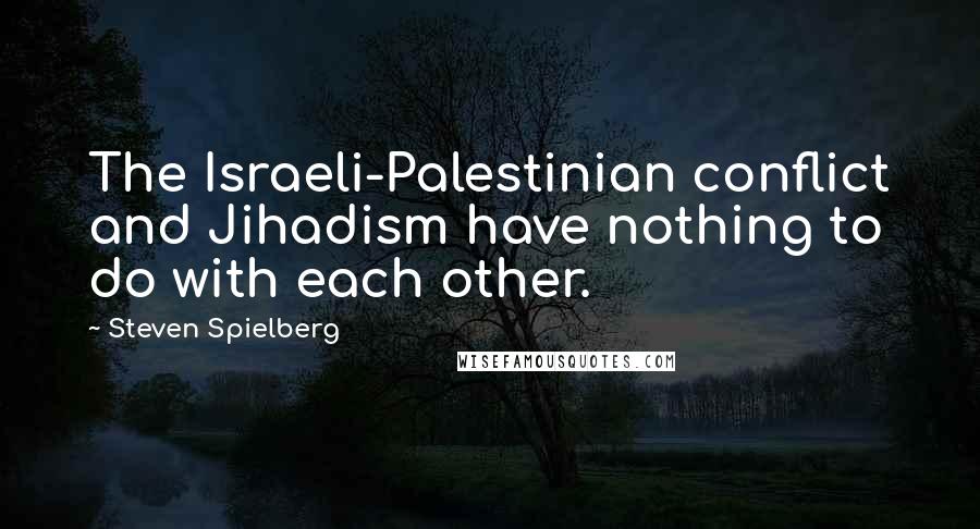 Steven Spielberg Quotes: The Israeli-Palestinian conflict and Jihadism have nothing to do with each other.