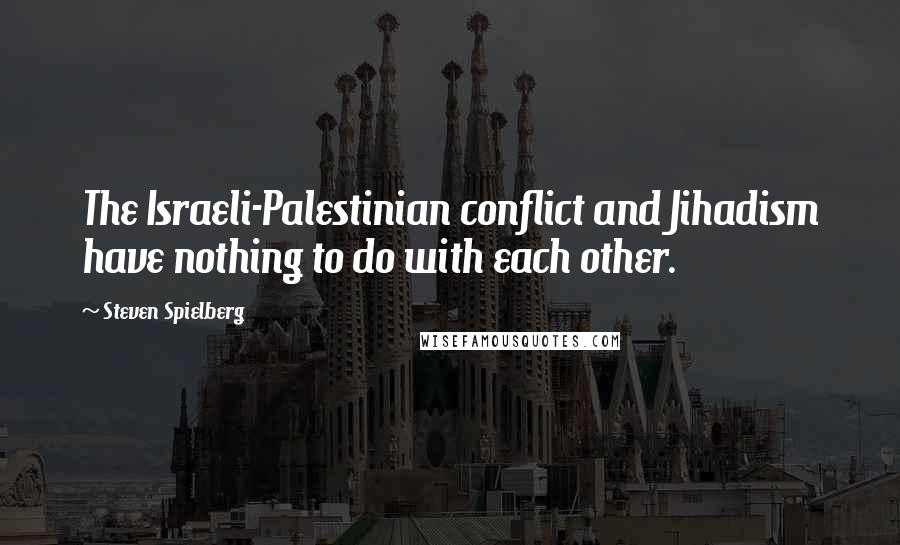 Steven Spielberg Quotes: The Israeli-Palestinian conflict and Jihadism have nothing to do with each other.