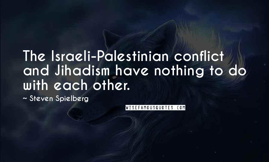 Steven Spielberg Quotes: The Israeli-Palestinian conflict and Jihadism have nothing to do with each other.