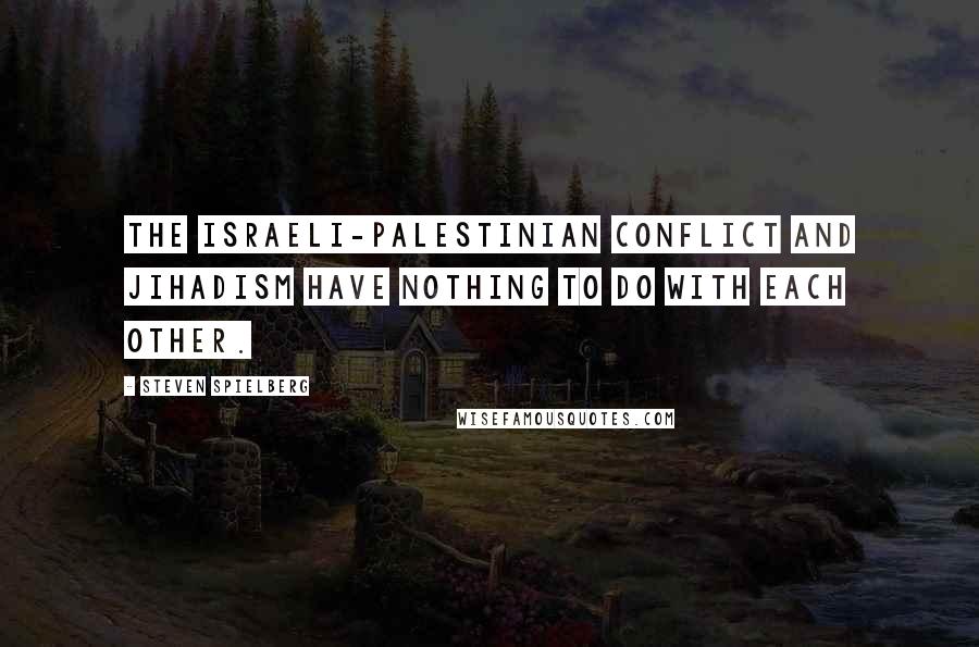 Steven Spielberg Quotes: The Israeli-Palestinian conflict and Jihadism have nothing to do with each other.