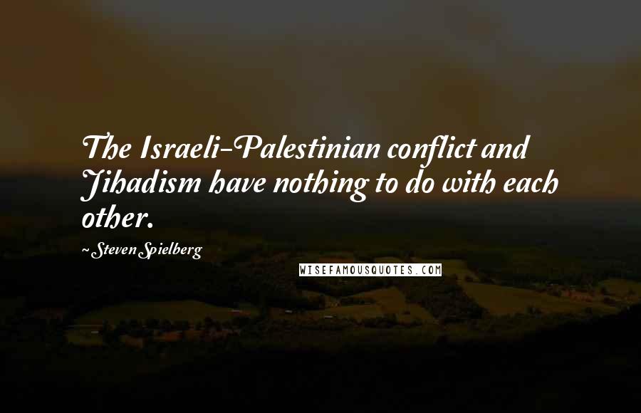 Steven Spielberg Quotes: The Israeli-Palestinian conflict and Jihadism have nothing to do with each other.