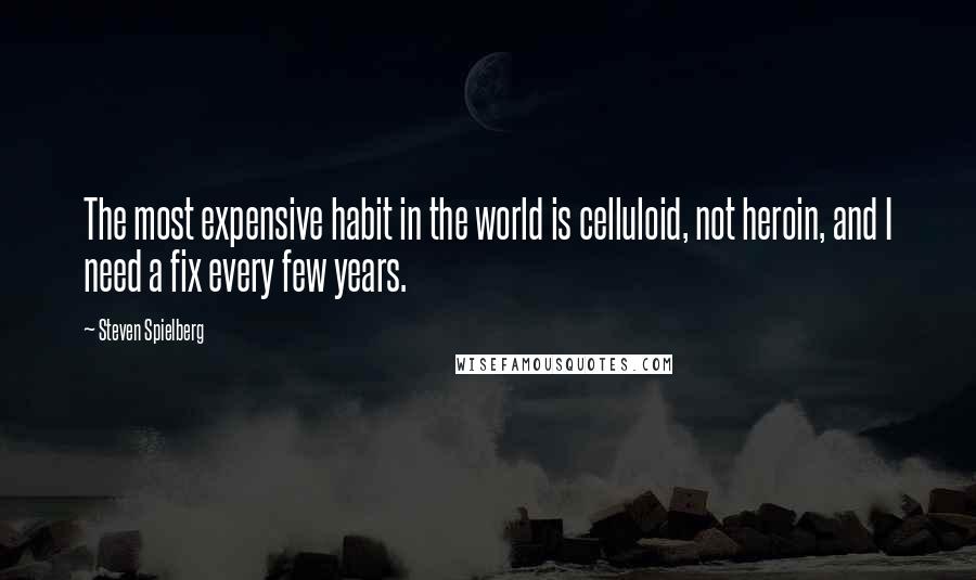 Steven Spielberg Quotes: The most expensive habit in the world is celluloid, not heroin, and I need a fix every few years.