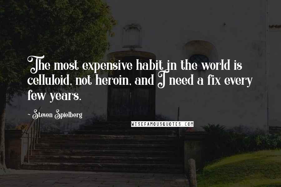 Steven Spielberg Quotes: The most expensive habit in the world is celluloid, not heroin, and I need a fix every few years.