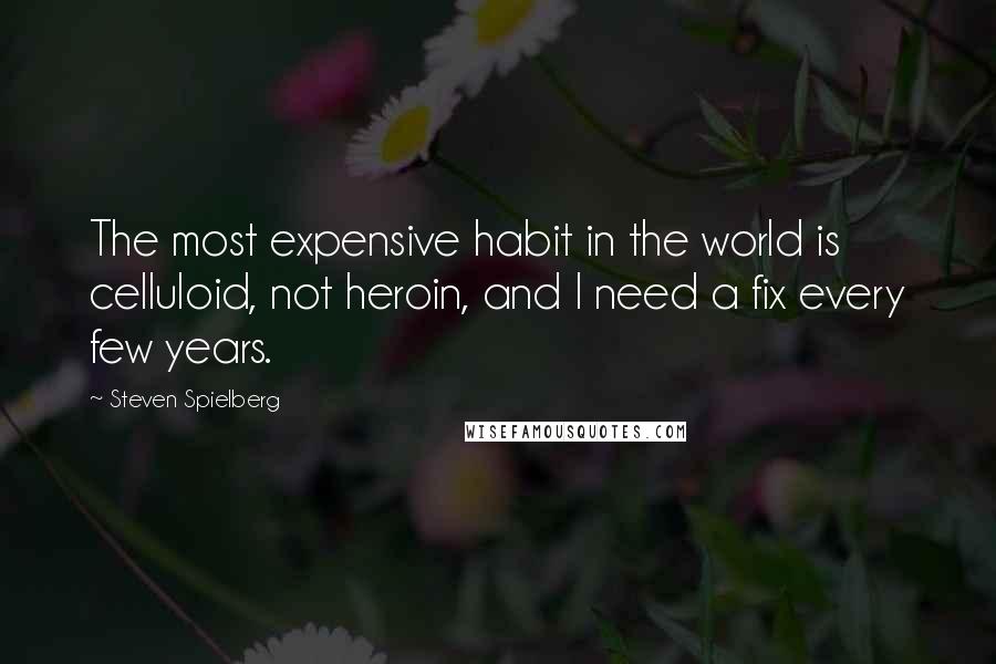 Steven Spielberg Quotes: The most expensive habit in the world is celluloid, not heroin, and I need a fix every few years.