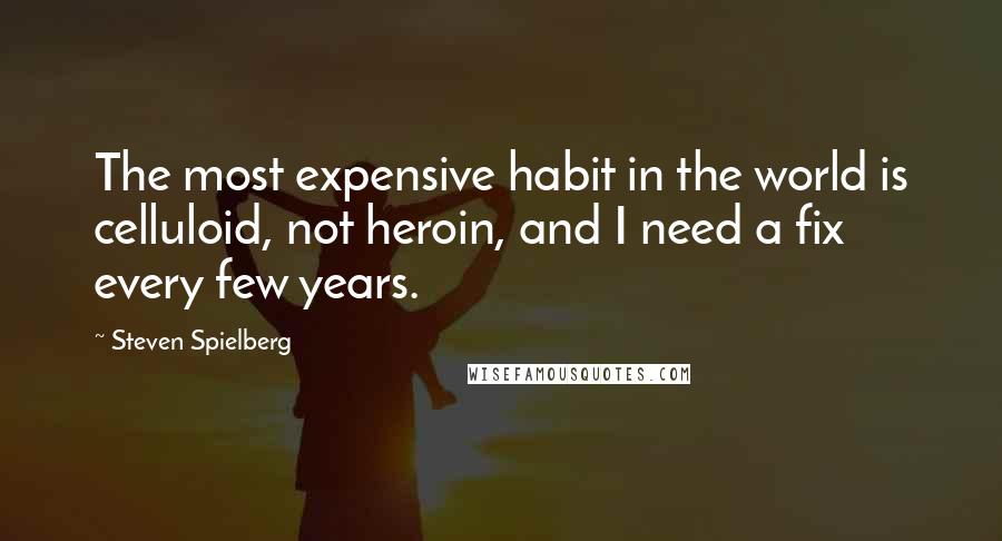 Steven Spielberg Quotes: The most expensive habit in the world is celluloid, not heroin, and I need a fix every few years.