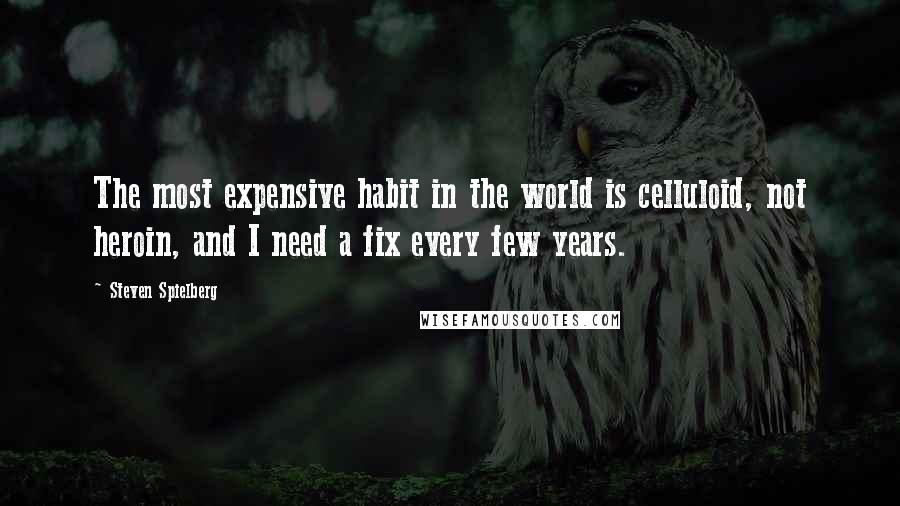 Steven Spielberg Quotes: The most expensive habit in the world is celluloid, not heroin, and I need a fix every few years.