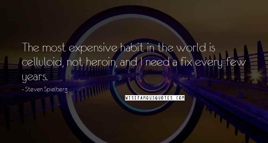 Steven Spielberg Quotes: The most expensive habit in the world is celluloid, not heroin, and I need a fix every few years.