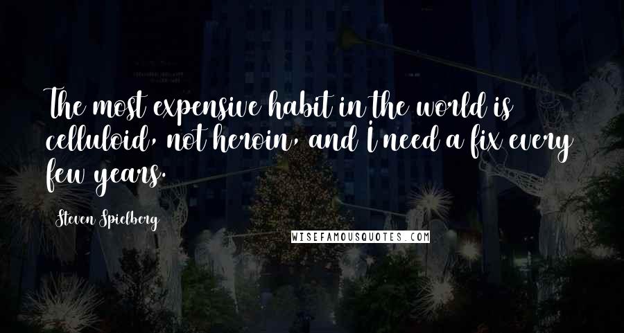 Steven Spielberg Quotes: The most expensive habit in the world is celluloid, not heroin, and I need a fix every few years.