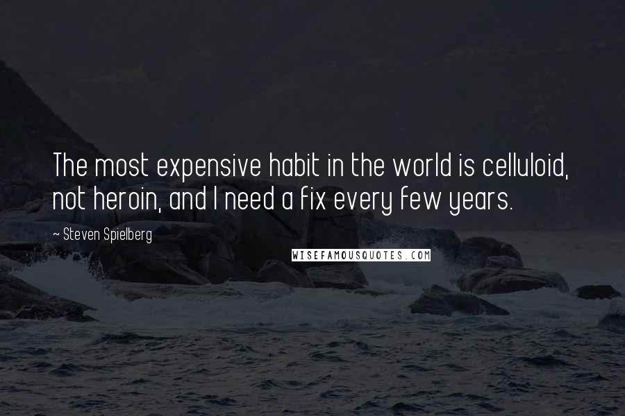 Steven Spielberg Quotes: The most expensive habit in the world is celluloid, not heroin, and I need a fix every few years.