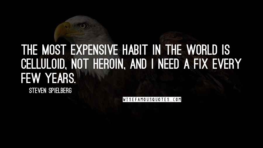 Steven Spielberg Quotes: The most expensive habit in the world is celluloid, not heroin, and I need a fix every few years.