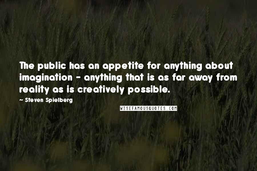 Steven Spielberg Quotes: The public has an appetite for anything about imagination - anything that is as far away from reality as is creatively possible.