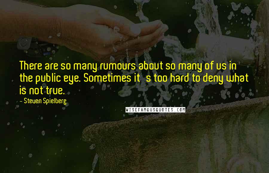 Steven Spielberg Quotes: There are so many rumours about so many of us in the public eye. Sometimes it's too hard to deny what is not true.