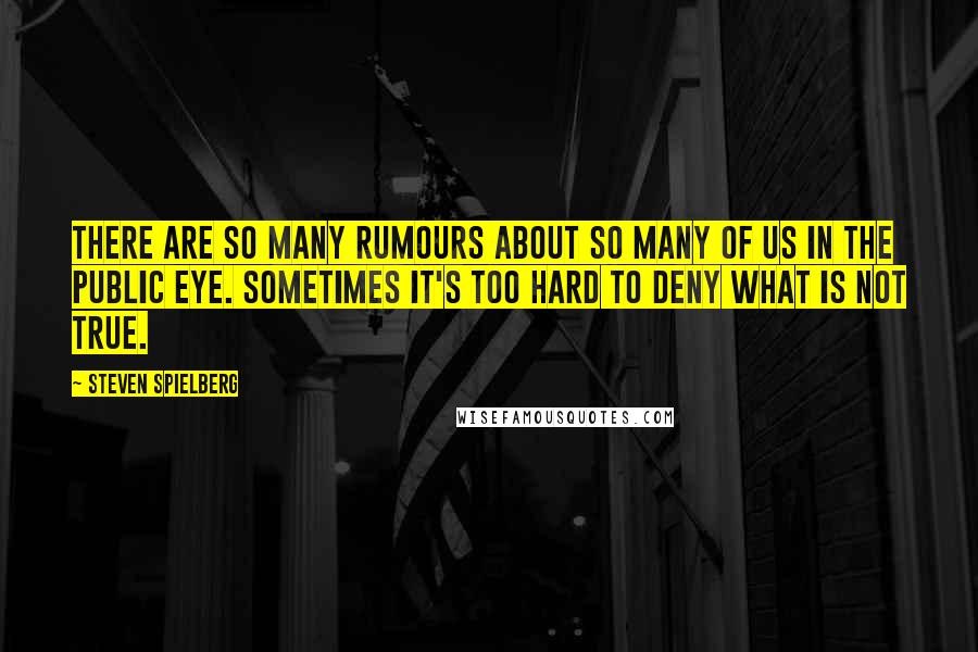 Steven Spielberg Quotes: There are so many rumours about so many of us in the public eye. Sometimes it's too hard to deny what is not true.