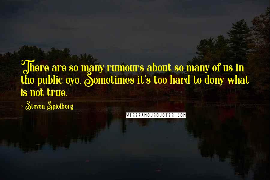 Steven Spielberg Quotes: There are so many rumours about so many of us in the public eye. Sometimes it's too hard to deny what is not true.