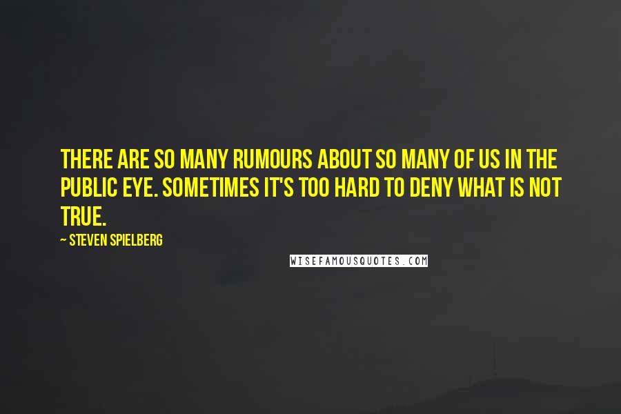 Steven Spielberg Quotes: There are so many rumours about so many of us in the public eye. Sometimes it's too hard to deny what is not true.