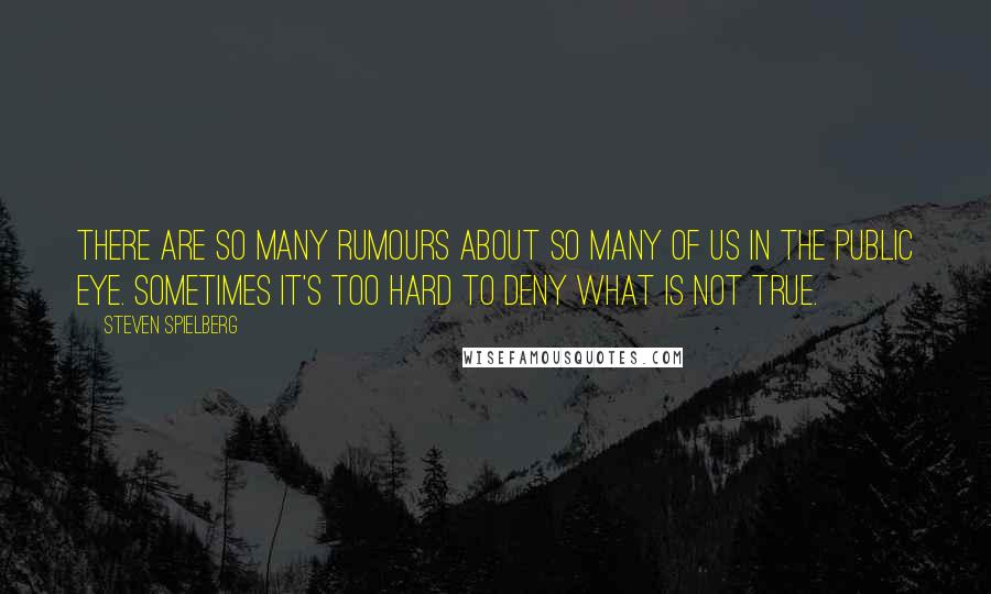 Steven Spielberg Quotes: There are so many rumours about so many of us in the public eye. Sometimes it's too hard to deny what is not true.