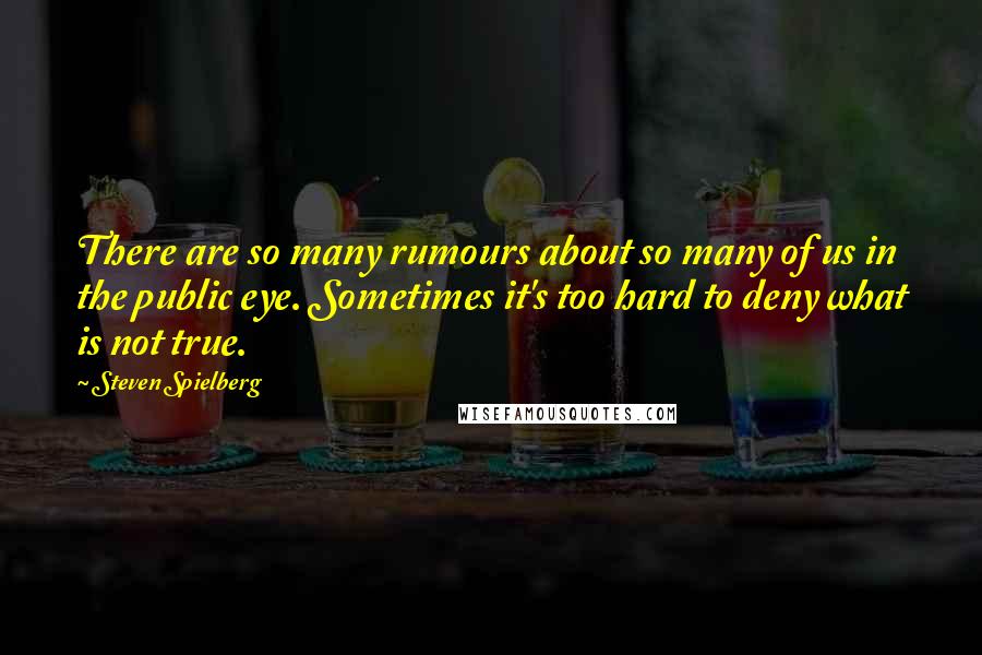 Steven Spielberg Quotes: There are so many rumours about so many of us in the public eye. Sometimes it's too hard to deny what is not true.