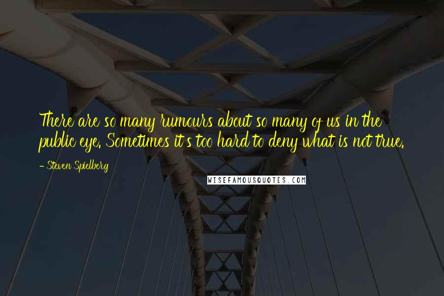 Steven Spielberg Quotes: There are so many rumours about so many of us in the public eye. Sometimes it's too hard to deny what is not true.