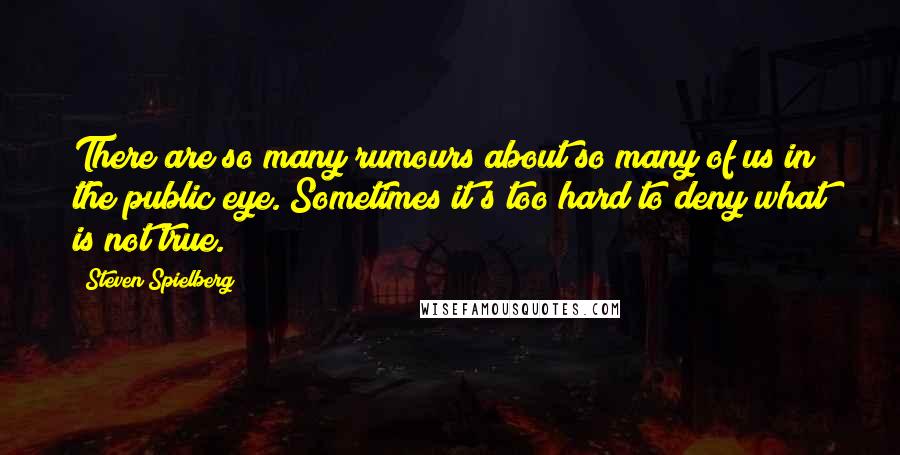 Steven Spielberg Quotes: There are so many rumours about so many of us in the public eye. Sometimes it's too hard to deny what is not true.