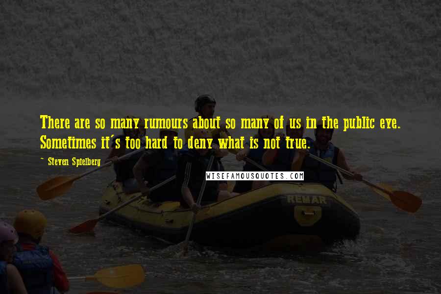 Steven Spielberg Quotes: There are so many rumours about so many of us in the public eye. Sometimes it's too hard to deny what is not true.