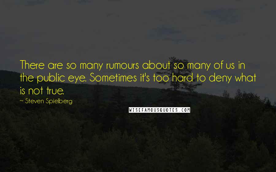 Steven Spielberg Quotes: There are so many rumours about so many of us in the public eye. Sometimes it's too hard to deny what is not true.