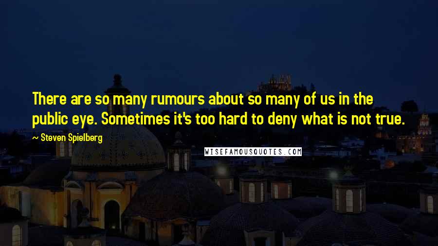 Steven Spielberg Quotes: There are so many rumours about so many of us in the public eye. Sometimes it's too hard to deny what is not true.