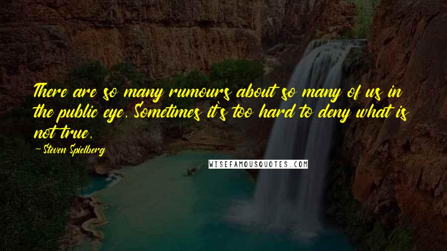 Steven Spielberg Quotes: There are so many rumours about so many of us in the public eye. Sometimes it's too hard to deny what is not true.