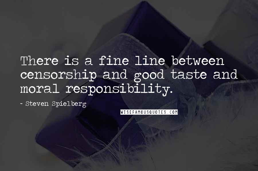 Steven Spielberg Quotes: There is a fine line between censorship and good taste and moral responsibility.