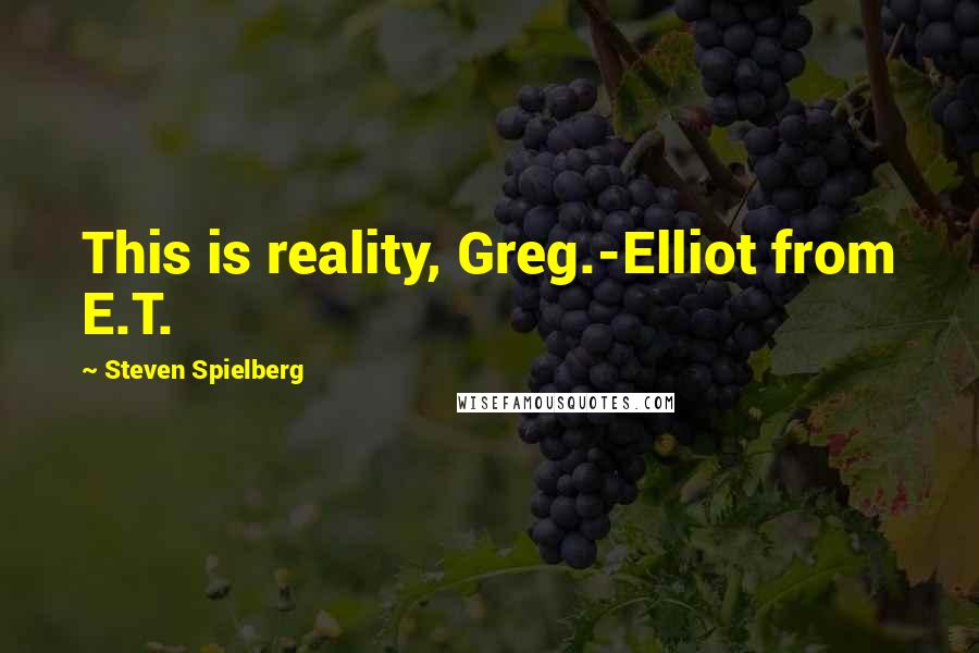 Steven Spielberg Quotes: This is reality, Greg.-Elliot from E.T.