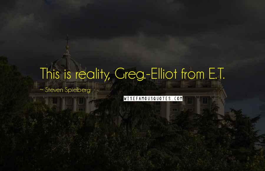 Steven Spielberg Quotes: This is reality, Greg.-Elliot from E.T.