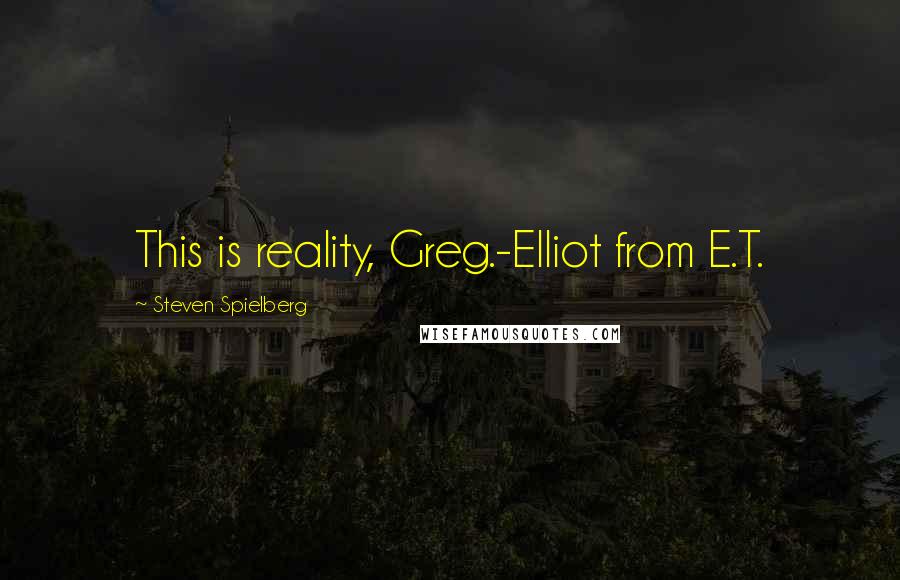 Steven Spielberg Quotes: This is reality, Greg.-Elliot from E.T.