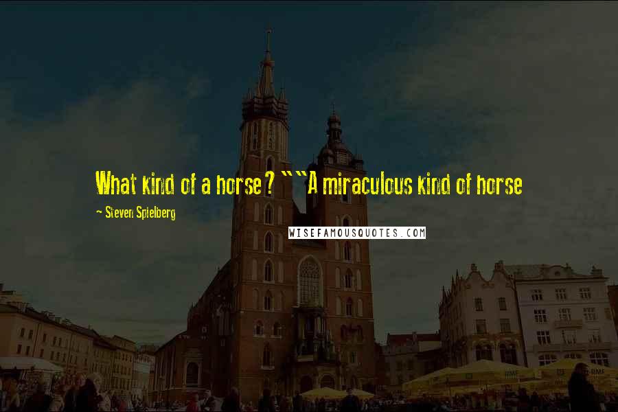 Steven Spielberg Quotes: What kind of a horse?""A miraculous kind of horse