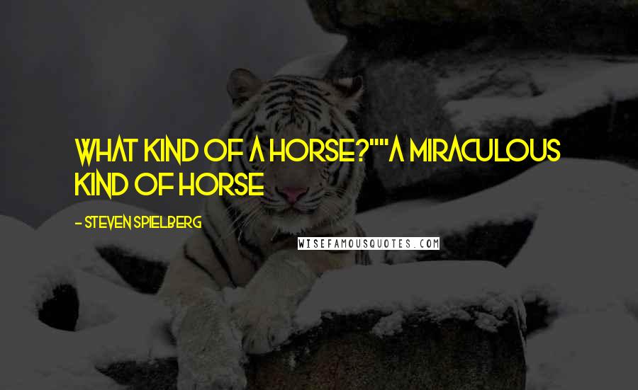 Steven Spielberg Quotes: What kind of a horse?""A miraculous kind of horse