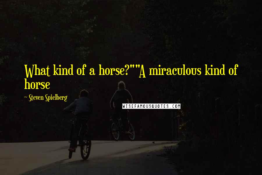 Steven Spielberg Quotes: What kind of a horse?""A miraculous kind of horse