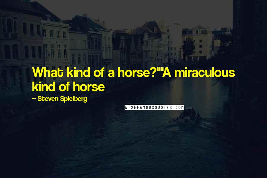 Steven Spielberg Quotes: What kind of a horse?""A miraculous kind of horse