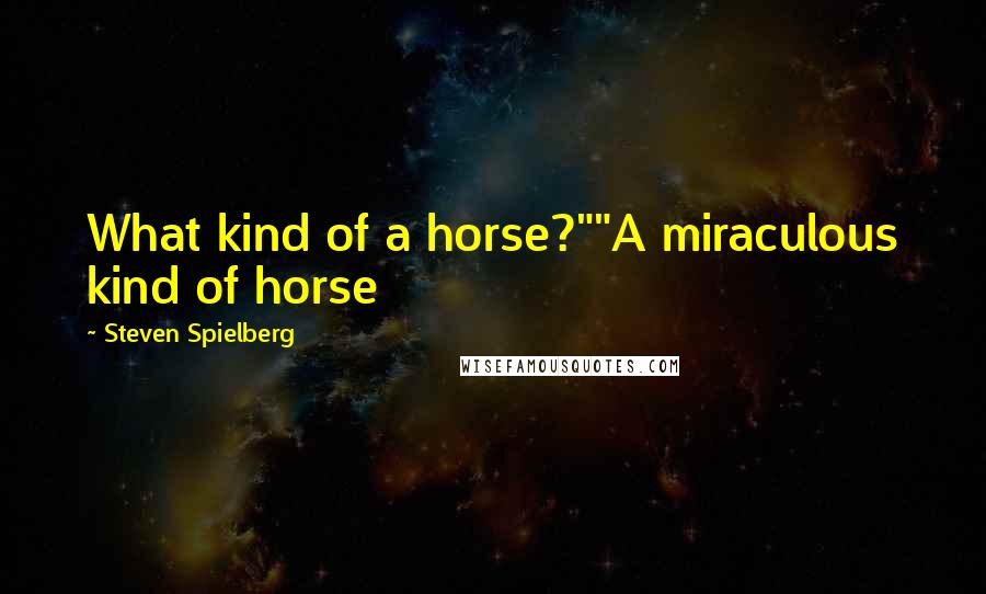 Steven Spielberg Quotes: What kind of a horse?""A miraculous kind of horse