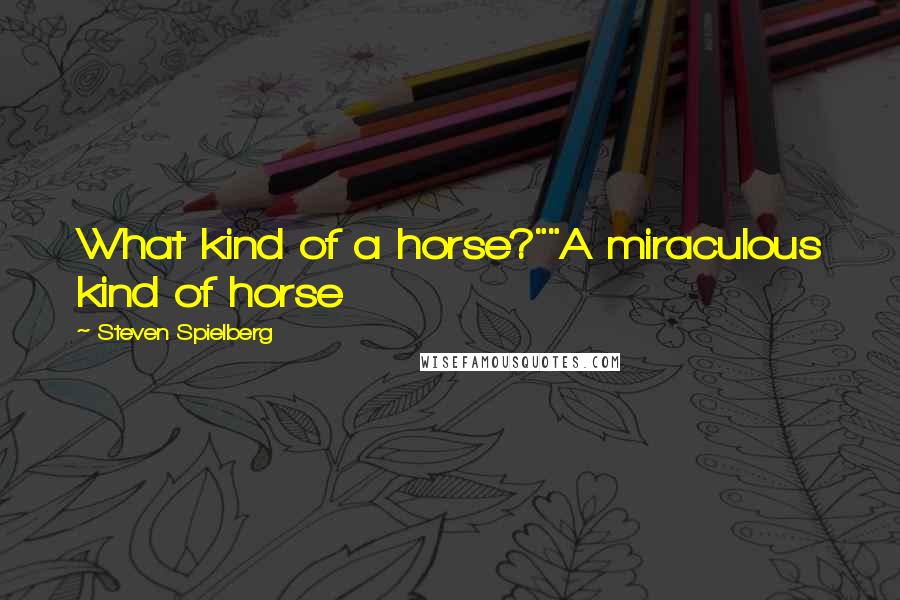 Steven Spielberg Quotes: What kind of a horse?""A miraculous kind of horse