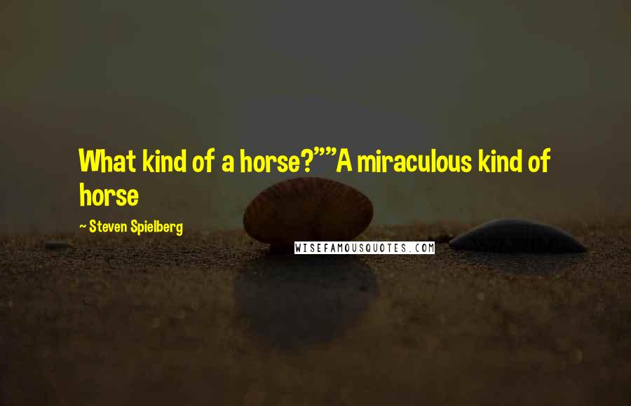 Steven Spielberg Quotes: What kind of a horse?""A miraculous kind of horse